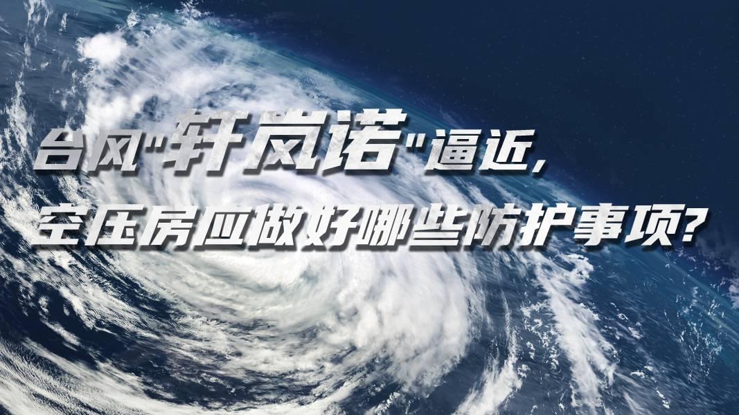 臺(tái)風(fēng)"軒嵐諾"逼近,空壓機(jī)房應(yīng)做好哪些防護(hù)事項(xiàng)?